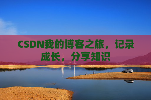 CSDN我的博客之旅，记录成长，分享知识